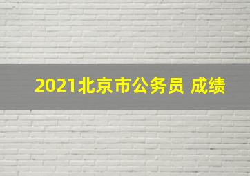 2021北京市公务员 成绩